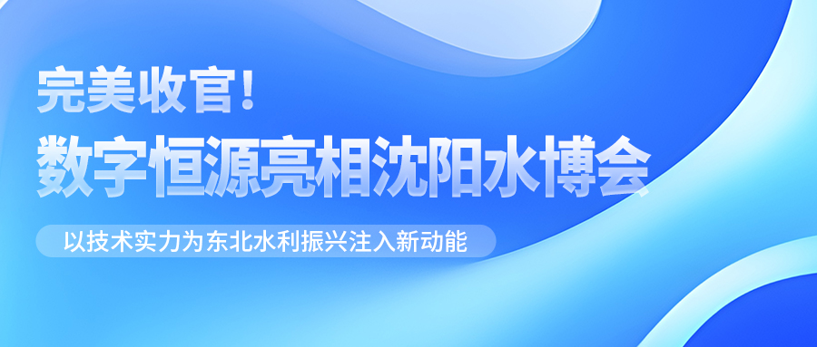 完美收官！数字恒源亮相沈阳水博会 以技术实力为东北水利振兴注入新动能