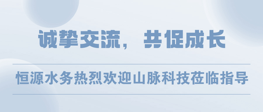 诚挚交流，共促成长 | 恒源水务热烈欢迎山脉科技莅临指导